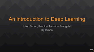 ©2015,	Amazon	Web	Services,	Inc.	or	its	affiliates.	All	rights	reserved
An introduction to Deep Learning
Julien Simon, Principal Technical Evangelist
@julsimon
 