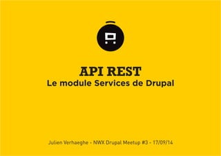API REST 
Le module Services de Drupal 
Julien Verhaeghe - NWX Drupal Meetup #3 - 17/09/14  