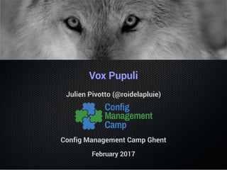 Vox Pupuli
Julien Pivotto (@roidelapluie)
Config Management Camp Ghent
February 2017
 