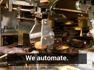 We automate.
Creative Commons Attribution-ShareAlike 2.0 https://www.flickr.com/photos/machu/3131057286
 