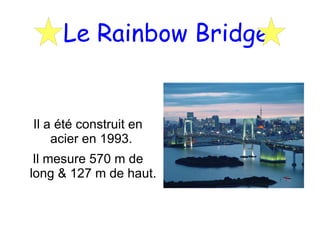 Il a été construit en acier en 1993. Il mesure 570 m de long & 127 m de haut. Le Rainbow Bridge