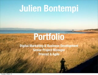 Julien Bontempi
Digital Marketing & Business Development
Senior Project Manager
Prince2 & Agile
Portfolio
Thursday, 5 March 15
 