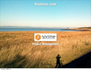 Business case
Project Management
Thursday, 5 March 15
 