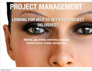PROJECT MANAGEMENT
LOOKING FOR HELP TO GET YOUR PROJECT
DELIVERED?
Website, app, mobile, marketing campaign,
product launch, change management.
Thursday, 5 March 15
 