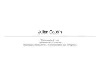 Julien Cousin
Photographe à Lyon

Evénementiel - Corporate

Reportages institutionnels - Communication des entreprises
 