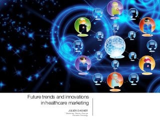 Future trends and innovations
in healthcare marketing
JULIEN DAGHER
Marketing Director Europe 

Novartis Oncology
 