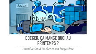 DOCKER, ÇA MANGE QUOI AU
PRINTEMPS ?
Introduction à Docker et son écosystème
 