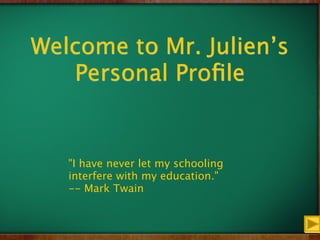 Welcome to Mr. Julien’s
   Personal Proﬁle


   "I have never let my schooling
   interfere with my education."
   -- Mark Twain
 