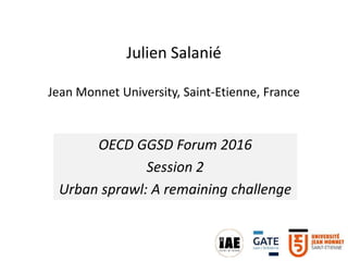 Julien Salanié
Jean Monnet University, Saint-Etienne, France
OECD GGSD Forum 2016
Session 2
Urban sprawl: A remaining challenge
 
