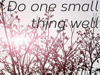 Do one small
thing well

 