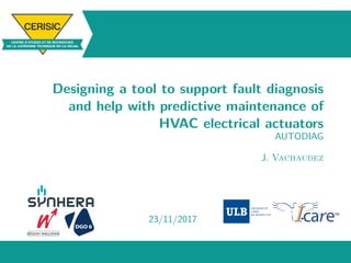 Designing a tool to support fault diagnosis
and help with predictive maintenance of
HVAC electrical actuators
AUTODIAG
J. Vachaudez
23/11/2017
: :
 