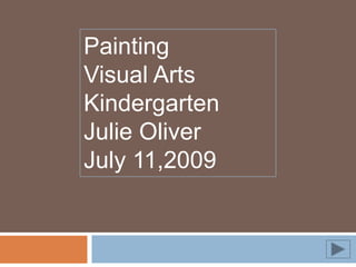 Painting
Visual Arts
Kindergarten
Julie Oliver
July 11,2009
 