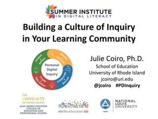 Building a Culture of Inquiry
in Your Learning Community
Julie Coiro, Ph.D.
School of Education
University of Rhode Island
jcoiro@uri.edu
@jcoiro #PDInquiry
 