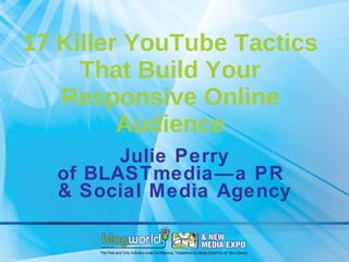 17 Killer YouTube Tactics That Build Your Responsive Online Audience Julie Perry of BLASTmedia—a PR  & Social Media Agency 