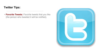 Twitter Tips:
• Favorite Tweets: Favorite tweets that you like
(the person who tweeted it will be notified).
 