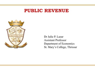 PUBLIC REVENUE
Dr Julie P. Lazar
Assistant Professor
Department of Economics
St. Mary’s College, Thrissur
 