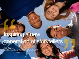 Julie Roehm
Chief Storyteller, Senior Vice President Marketing, SAP
Inspiring a new
generation of storytellers
 