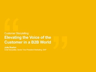 “
“
Julie Roehm
Chief Storyteller, Senior Vice President Marketing, SAP
Customer Storytelling:
Elevating the Voice of the
Customer in a B2B World
 