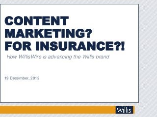 CONTENT
MARKETING?
FOR INSURANCE?!
How WillisWire is advancing the Willis brand



19 December, 2012
 