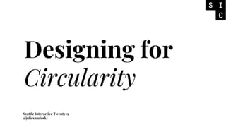 Designing for
Circularity
Seattle Interactive Twenty19
@juliesanduski
 