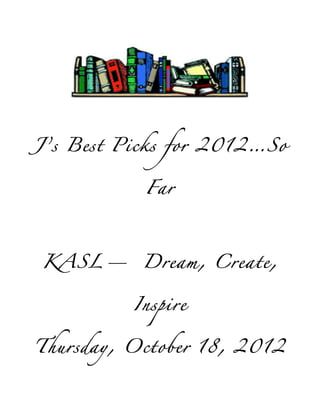 J’s Best Picks for 2012…So


           Far




KASL— Dream, Create,


          Inspire


Thursday, October 18, 2012
 