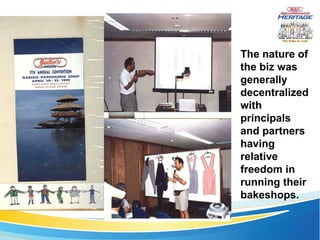 The nature of the biz was generally decentralized with principals and partners having relative freedom in running their bakeshops. 