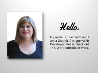 Hello.
My name is Julie Finch and I
am a Graphic Designer/Web
Developer. Please check out
this short portfolio of work.
 