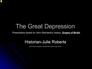 The Great Depression Historian-Julie Roberts  Cecilia Torres, Sampson Thong, Nicole Castillo, Tyler Conner   Presentation based on John Steinbeck's classic,  Grapes of Wrath 