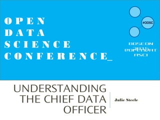 UNDERSTANDING
THE CHIEF DATA
OFFICER
Julie Steele
O P E N
D A T A
S C I E N C E
C O N F E R E N C E_
BOSTON
2015
@opendat
asci
 