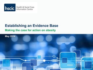 Establishing an Evidence Base 
Making the case for action on obesity 
May 2014 
 