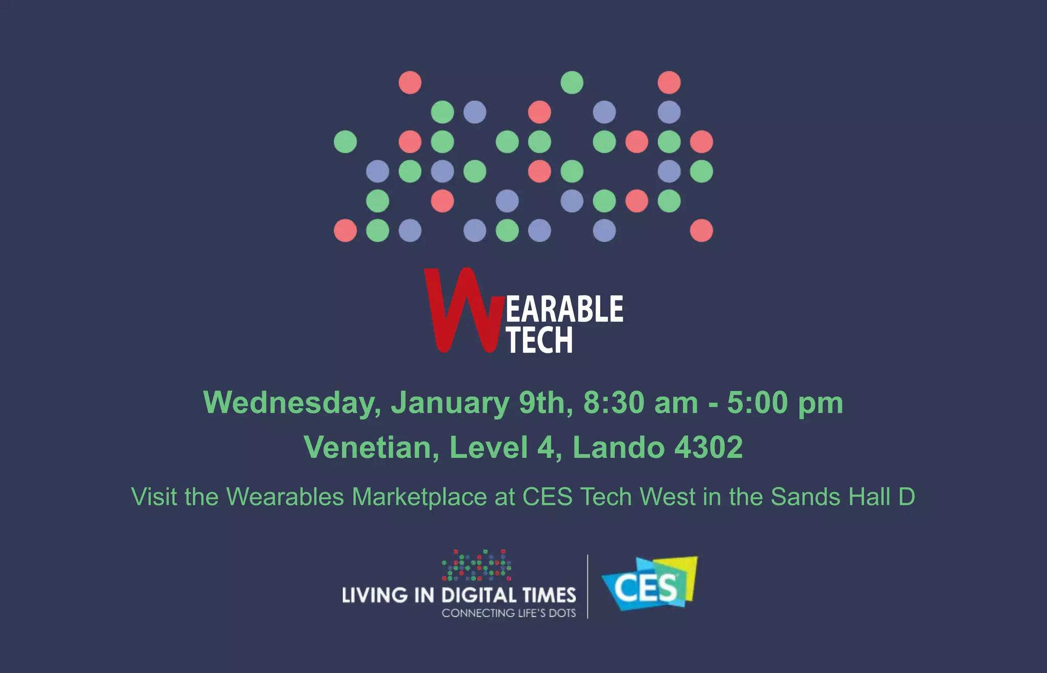 Wednesday, January 9th, 8:30 am - 5:00 pm
Venetian, Level 4, Lando 4302
Visit the Wearables Marketplace at CES Tech West in the Sands Hall D