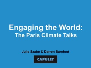 Engaging the World:
The Paris Climate Talks
Julie Szabo & Darren Barefoot
 