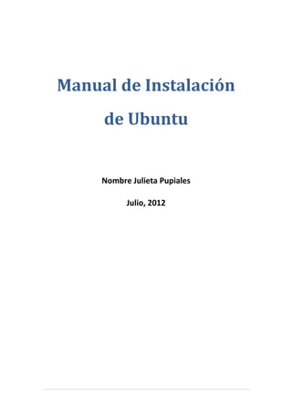 Manual de Instalación
     de Ubuntu


     Nombre Julieta Pupiales

           Julio, 2012
 