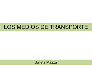 LOS MEDIOS DE TRANSPORTE
Julieta Mazza
 