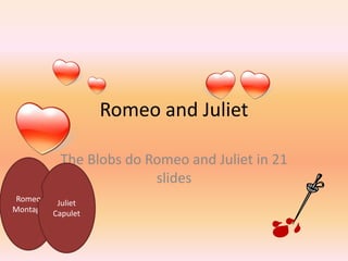Romeo and Juliet  The Blobs do Romeo and Juliet in 21 slides Romeo Montagu Juliet Capulet 