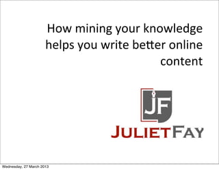 How	
  mining	
  your	
  knowledge	
  
helps	
  you	
  write	
  be5er	
  online	
  
content
Wednesday, 27 March 2013
 