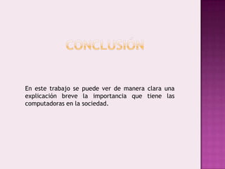 las computadoras tienen una gran importancia  ya que éstas nos  brinda una facilidad inmensa a nosotros.  Es un medio que permite una facilidad de  acceso a varios medios de comunicación.   Un ejemplo de estos medios lo es el Internet.  A través de éste medio tenemos la oportunidad de interactuar con diferentes personas alrededor del mundo.  Además es una máquina con mucha capacidad para realizar trabajos.