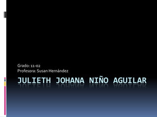 Julieth Johana Niño Aguilar Grado: 11-02 Profesora: Susan Hernández 