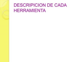 DESCRIPICION DE CADA
HERRAMIENTA
 