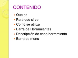 CONTENIDO
 Que es
 Para que sirve
 Como se utiliza
 Barra de Herramientas
 Descripción de cada herramienta
 Barra de menu
 