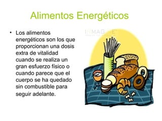 Alimentos Energéticos
• Los alimentos
  energéticos son los que
  proporcionan una dosis
  extra de vitalidad
  cuando se realiza un
  gran esfuerzo físico o
  cuando parece que el
  cuerpo se ha quedado
  sin combustible para
  seguir adelante.
 