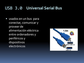 USB 3.0 Universal Serial Bus

 usados en un bus para
  conectar, comunicar y
  proveer de
  alimentación eléctrica
  entre ordenadores y
  periféricos y
  dispositivos
  electrónicos
 