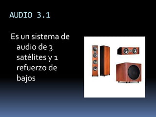 AUDIO 3.1

Es un sistema de
 audio de 3
 satélites y 1
 refuerzo de
 bajos
 