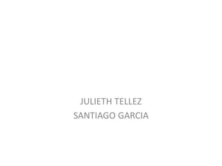 JULIETH TELLEZ
SANTIAGO GARCIA
 