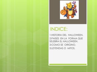 INDICE:
1:HISTORIA DEL HALLOWEEN.
2:PAISES EN LA FORMA QUE
SELEBRA EL HALLOWEEN.
3:COMO SE ORIGINO.
3:LEYENDAS O MITOS.
 