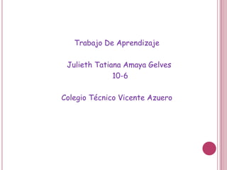 Trabajo De Aprendizaje

 Julieth Tatiana Amaya Gelves
              10-6

Colegio Técnico Vicente Azuero
 
