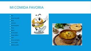 MI COMIDA FAVORIA
Pan
Arroz con pollo
Mute
Lechona
Hamburguesa
Pizza
Ajiaco
El chocolate
Arepa rellena
Café
Arroz con leche
Carne asada
Gallina y pollo
 