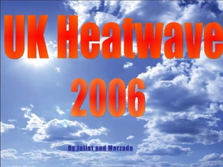 UK Heatwave  2006 By Juliet and Marzada 