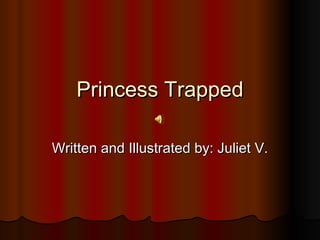 Princess Trapped Written and Illustrated by: Juliet V. 