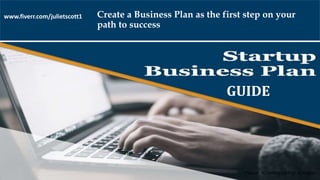 www.fiverr.com/julietscott1
GUIDE
Create a Business Plan as the first step on your
path to success
 